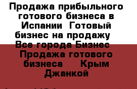 Продажа прибыльного готового бизнеса в Испании. Готовый бизнес на продажу - Все города Бизнес » Продажа готового бизнеса   . Крым,Джанкой